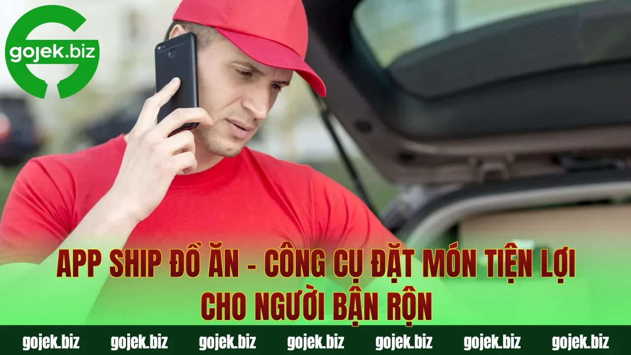 App Ship Đồ Ăn – Công Cụ Đặt Món Tiện Lợi Cho Người Bận Rộn