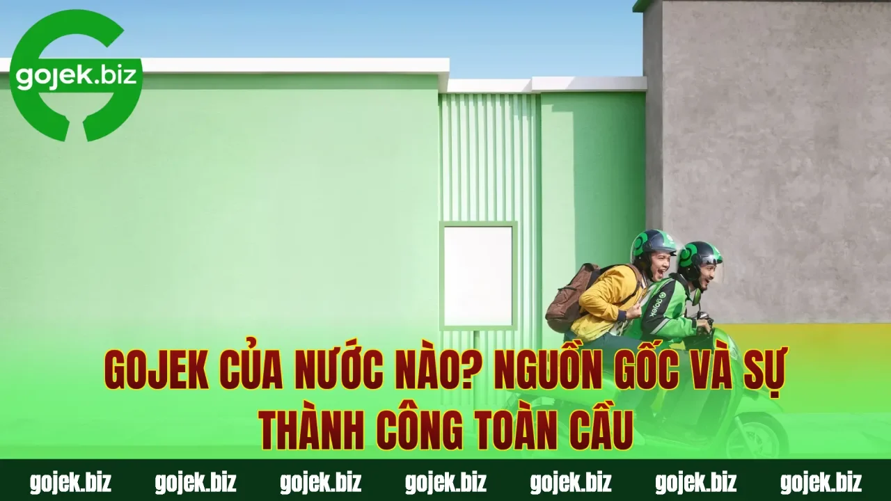 Gojek Của Nước Nào? Nguồn Gốc Và Sự Thành Công Toàn Cầu