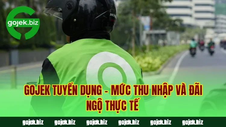 Gojek tuyển dụng – Mức thu nhập và đãi ngộ thực tế