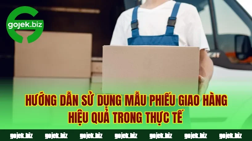 Hướng dẫn sử dụng mẫu phiếu giao hàng hiệu quả trong thực tế